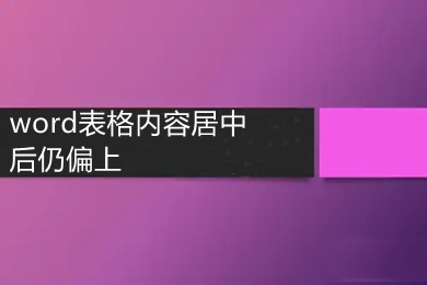word表格內(nèi)容居中后仍偏上 word表格里的文字怎么居中