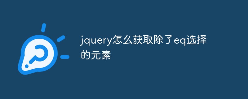 jquery怎么獲取除了eq選擇的元素