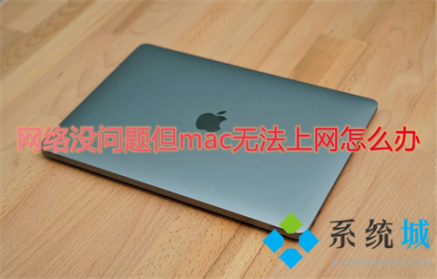 網(wǎng)絡沒問題但mac無法上網(wǎng)怎么辦 mac連上wifi卻上不了網(wǎng)如何解決