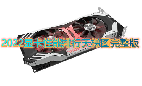 2022顯卡性能排行天梯圖完整版 顯卡天梯圖2022年6月最新版