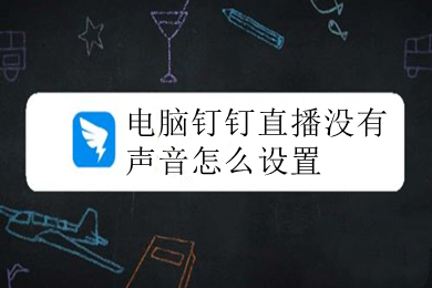 電腦釘釘直播沒有聲音怎么設(shè)置 釘釘直播沒有聲音的圖文設(shè)置詳解