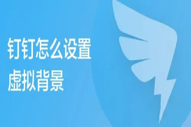 釘釘怎么設(shè)置虛擬背景 釘釘虛擬背景如何設(shè)置