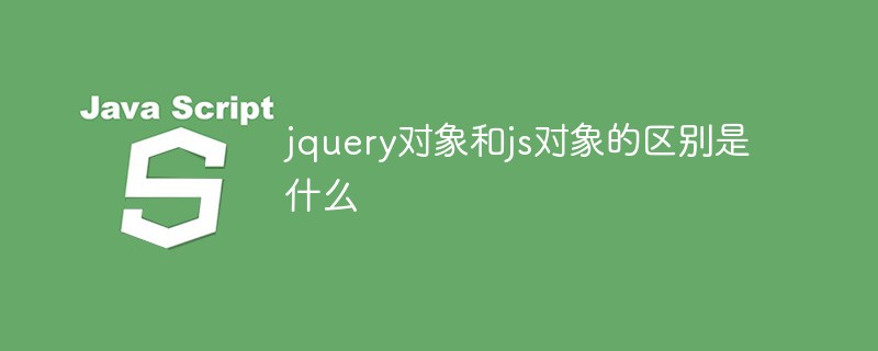 jquery對(duì)象和js對(duì)象的區(qū)別是什么