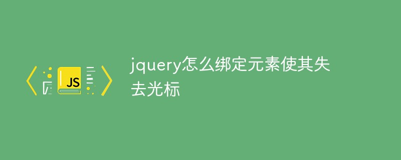 jquery怎么綁定元素使其失去光標