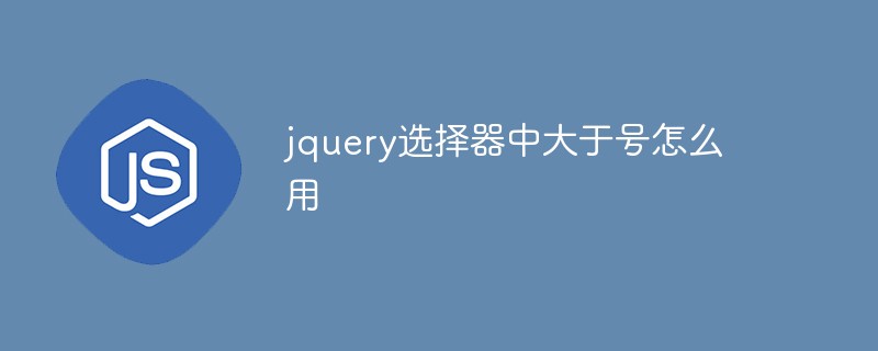 jquery選擇器中大于號(hào)怎么用
