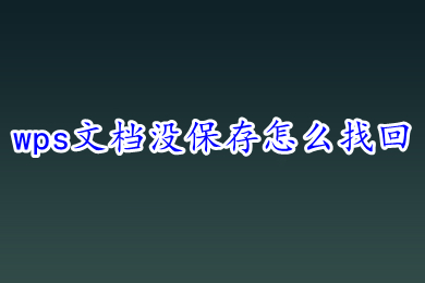 wps文檔沒保存怎么找回 wps新建文檔沒保存關(guān)掉了怎么辦