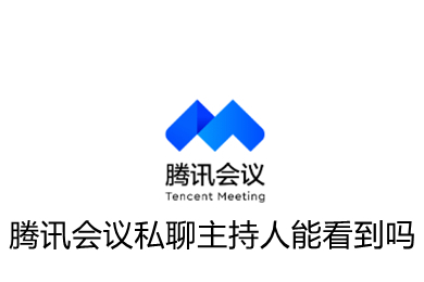 騰訊會(huì)議私聊主持人能看到嗎 騰訊會(huì)議私聊操作教程