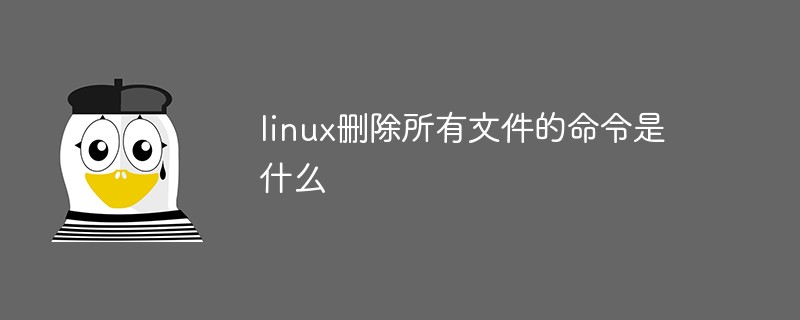 linux刪除所有文件的命令是什么