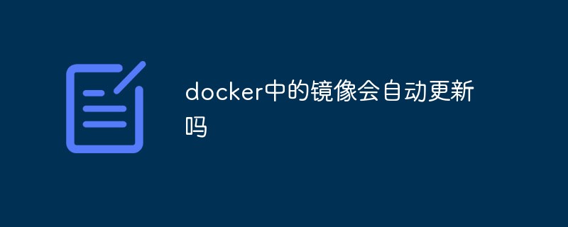 docker中的鏡像會自動更新嗎