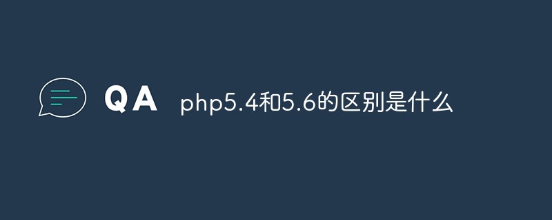 php5.4和5.6的區(qū)別是什么
