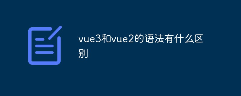 vue3和vue2的語法有什么區(qū)別