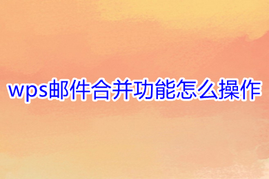 wps郵件合并功能怎么操作 wps郵件合并的基本操作步驟