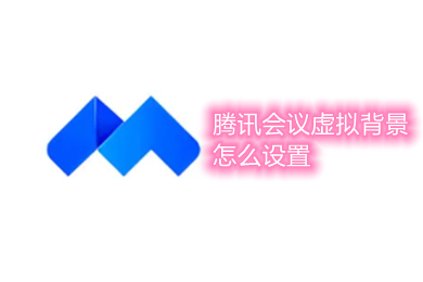 騰訊會議虛擬背景怎么設(shè)置 騰訊會議虛擬背景設(shè)置方法介紹