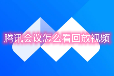 騰訊會議怎么看回放視頻 騰訊會議歷史會議怎么看回放