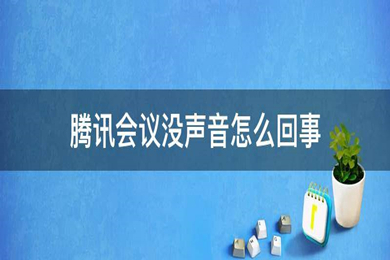 騰訊會(huì)議沒有聲音怎么回事 電腦騰訊會(huì)議沒有聲音的解決方法