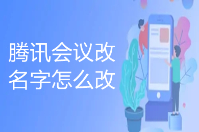 騰訊會(huì)議改名字怎么改 騰訊會(huì)議如何改名字