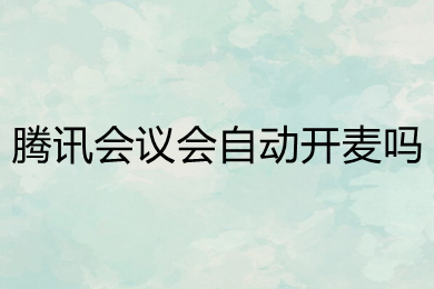 騰訊會議會自動開麥嗎 騰訊會議怎么關(guān)閉麥克風(fēng)