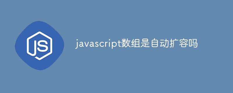 javascript數(shù)組是自動(dòng)擴(kuò)容嗎