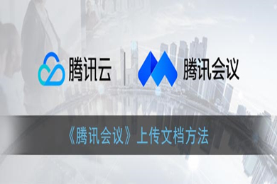 騰訊會(huì)議怎么上傳文檔 騰訊會(huì)議上傳文檔的方法介紹