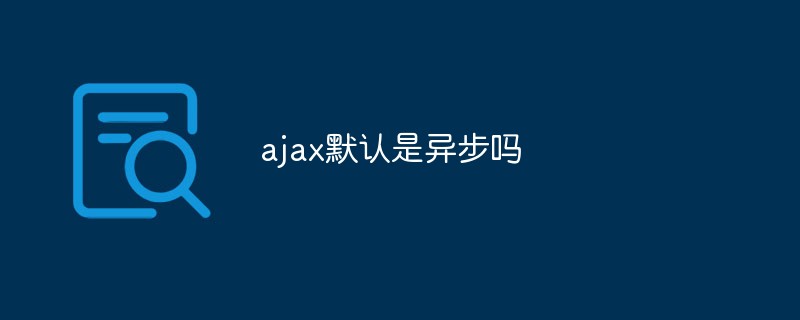 ajax默認(rèn)是異步請(qǐng)求嗎