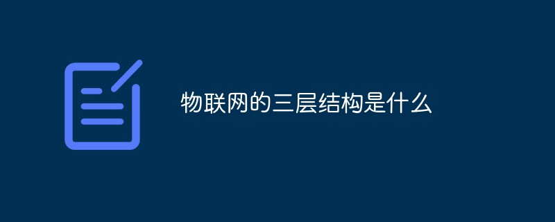 物聯(lián)網(wǎng)的三層結(jié)構(gòu)是什么