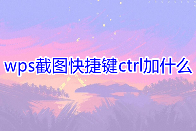 wps截圖快捷鍵ctrl加什么 電腦wps怎么截圖