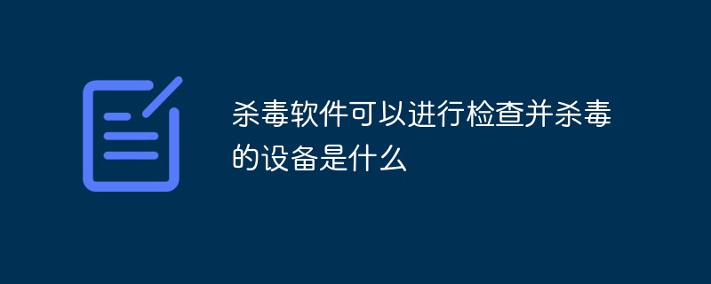 殺毒軟件可以進行檢查并殺毒的設備是什么