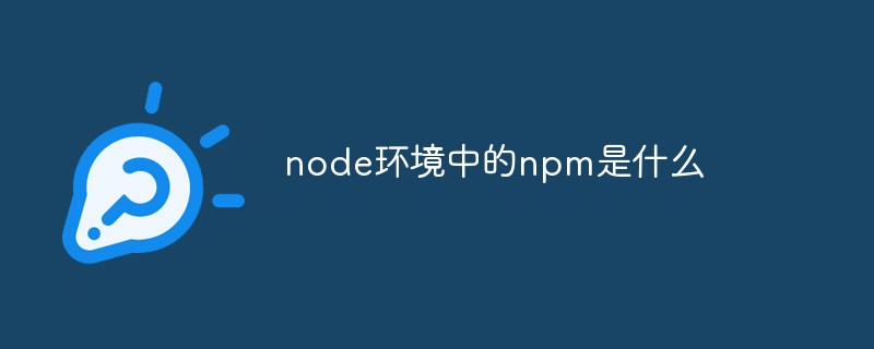 node環(huán)境中的npm是什么