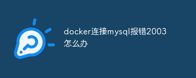 docker連接mysql報(bào)錯(cuò)2003怎么辦