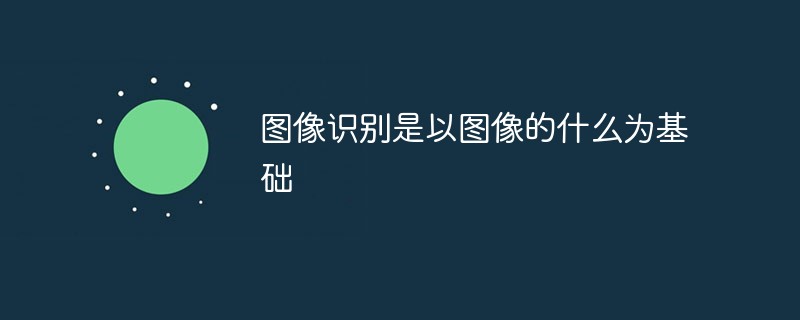 圖像識(shí)別是以圖像的什么為基礎(chǔ)