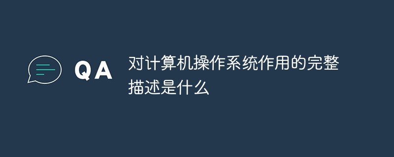 對(duì)計(jì)算機(jī)操作系統(tǒng)作用的完整描述是什么