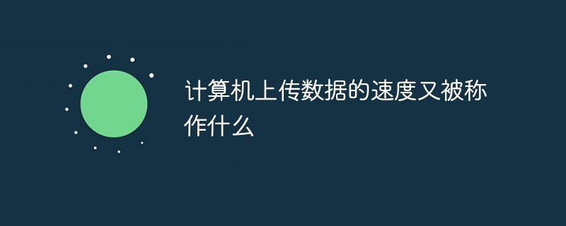 計(jì)算機(jī)上傳數(shù)據(jù)的速度又被稱作什么
