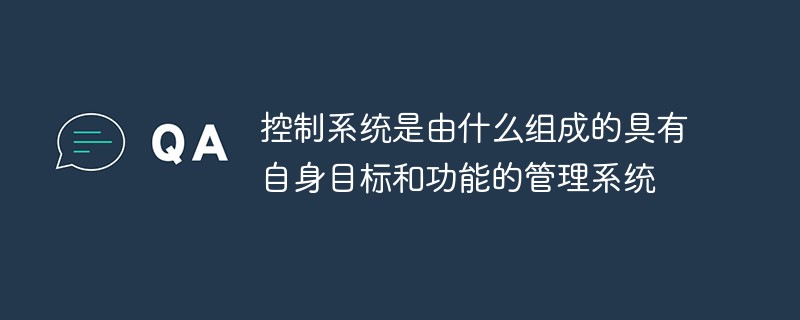 控制系統(tǒng)是由什么組成的具有自身目標和功能的管理系統(tǒng)