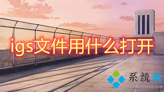 igs文件用什么打開 igs格式用什么打開
