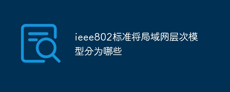 ieee802標準將局域網(wǎng)層次模型分為哪些