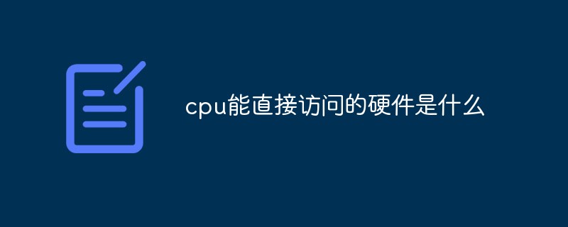 cpu能直接訪問的硬件是什么