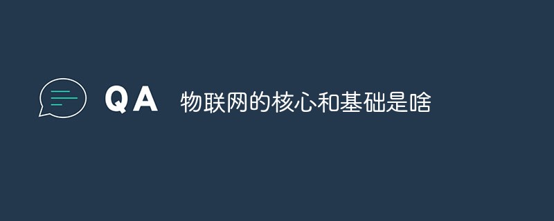 物聯(lián)網(wǎng)的核心和基礎(chǔ)是啥