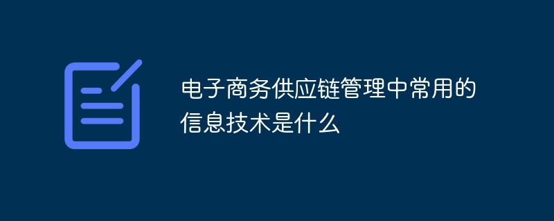 電子商務(wù)供應(yīng)鏈管理中常用的信息技術(shù)是什么