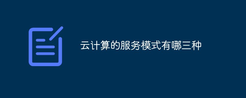 云計(jì)算的服務(wù)模式有哪三種