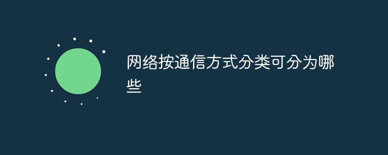 網(wǎng)絡(luò)按通信方式分類(lèi)可分為哪些