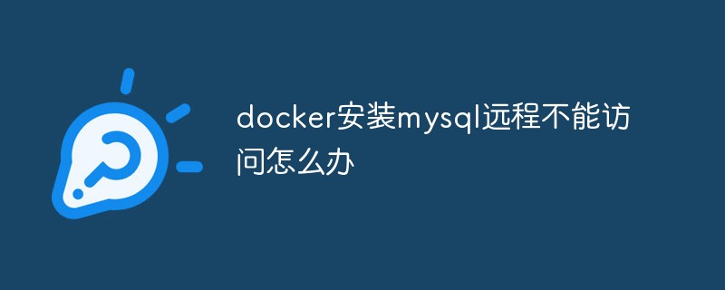 docker安裝mysql遠(yuǎn)程不能訪問怎么辦