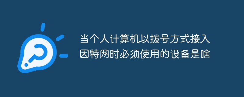 當(dāng)個人計算機(jī)以撥號方式接入因特網(wǎng)時必須使用的設(shè)備是啥
