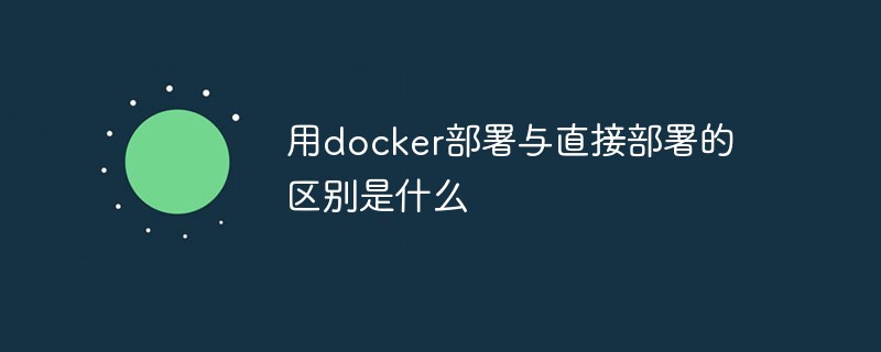 用docker部署與直接部署的區(qū)別是什么