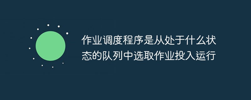 作業(yè)調(diào)度程序是從處于什么狀態(tài)的隊列中選取作業(yè)投入運行