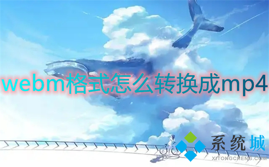 webm格式怎么轉(zhuǎn)換成mp4 webm轉(zhuǎn)換mp4最簡單方法