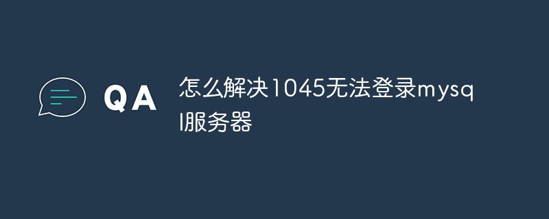怎么解決1045無法登錄mysql服務(wù)器