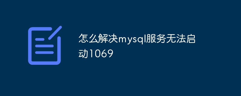怎么解決mysql服務(wù)無法啟動1069