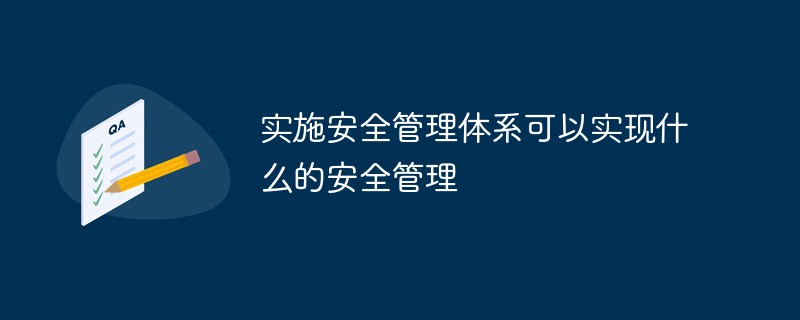 實施安全管理體系可以實現(xiàn)什么的安全管理