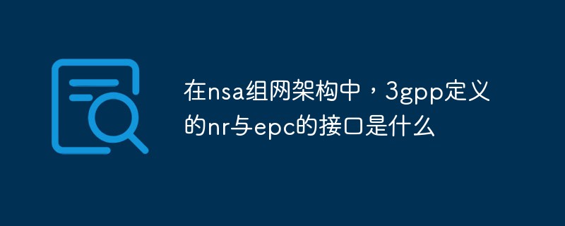 在nsa組網(wǎng)架構(gòu)中，3gpp定義的nr與epc的接口是什么