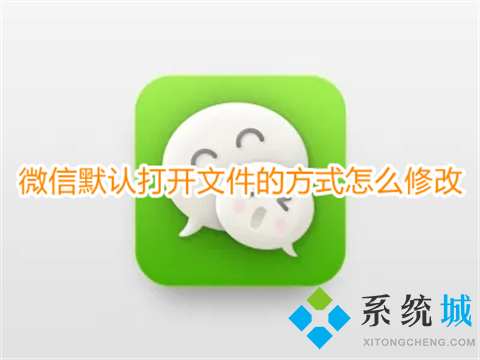 微信默認(rèn)打開(kāi)文件的方式怎么修改 微信文件默認(rèn)打開(kāi)方式更改的方法